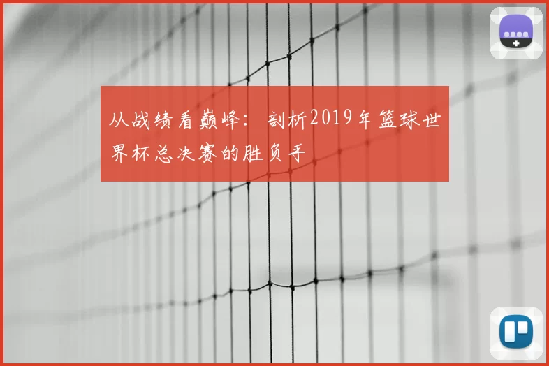 从战绩看巅峰：剖析2019年篮球世界杯总决赛的胜负手