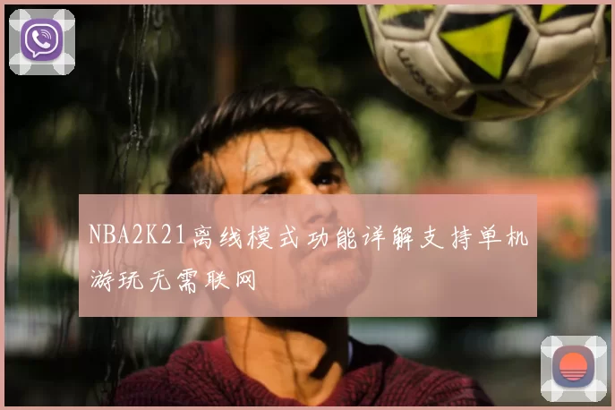NBA2K21离线模式功能详解支持单机游玩无需联网