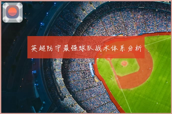 英超防守最强球队战术体系分析
