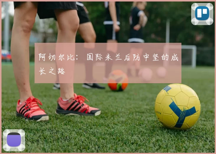 阿切尔比：国际米兰后防中坚的成长之路