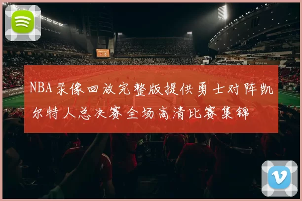 NBA录像回放完整版提供勇士对阵凯尔特人总决赛全场高清比赛集锦