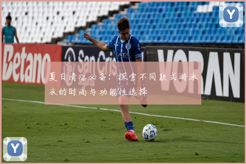 夏日清凉必备：探索不同款式游泳衣的时尚与功能性选择