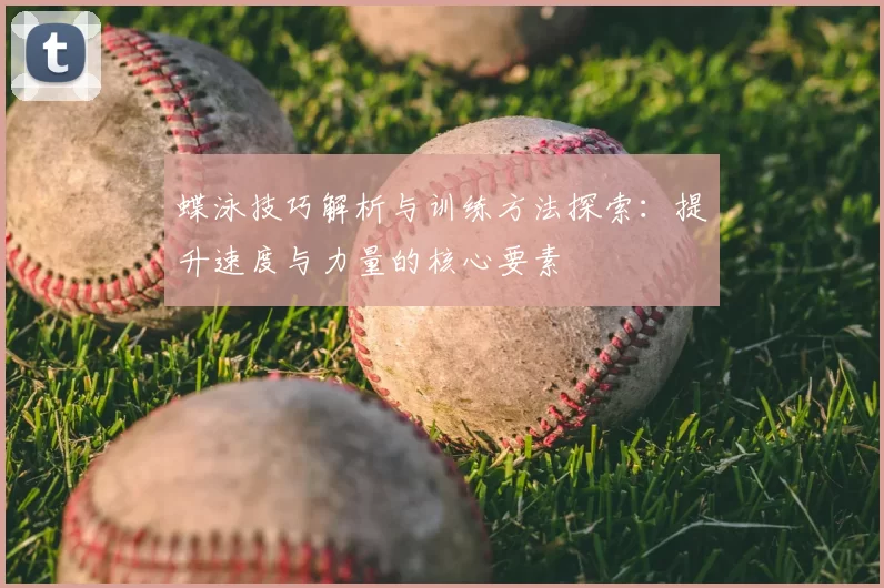 蝶泳技巧解析与训练方法探索：提升速度与力量的核心要素