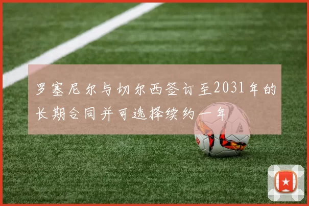 罗塞尼尔与切尔西签订至2031年的长期合同并可选择续约一年