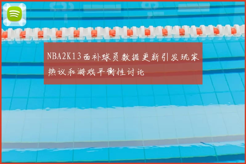 NBA2K13面补球员数据更新引发玩家热议和游戏平衡性讨论