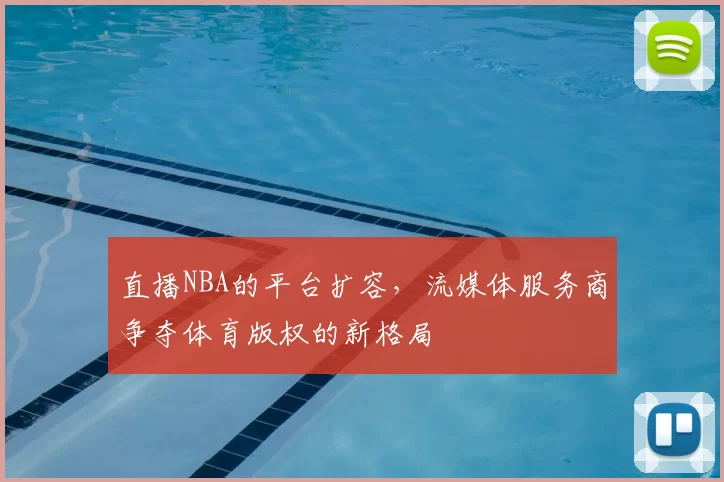 直播NBA的平台扩容，流媒体服务商争夺体育版权的新格局