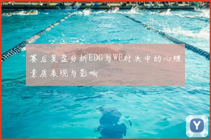 赛后复盘分析EDG与WE对决中的心理素质表现与影响
