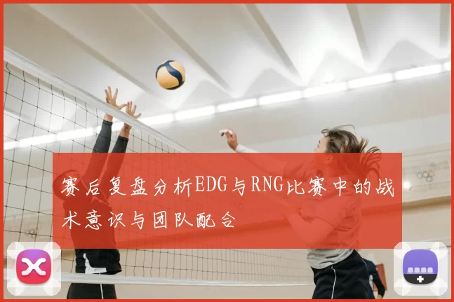 赛后复盘分析EDG与RNG比赛中的战术意识与团队配合