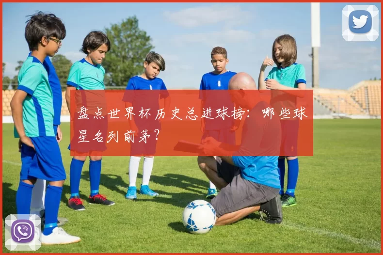 盘点世界杯历史总进球榜：哪些球星名列前茅？