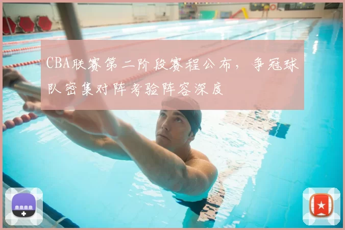 CBA联赛第二阶段赛程公布，争冠球队密集对阵考验阵容深度