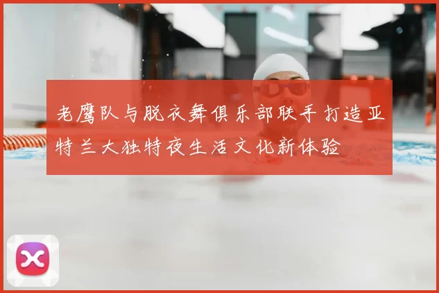 老鹰队与脱衣舞俱乐部联手打造亚特兰大独特夜生活文化新体验