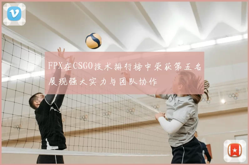 FPX在CSGO技术排行榜中荣获第五名展现强大实力与团队协作