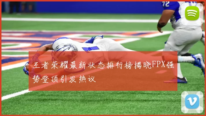 王者荣耀最新状态排行榜揭晓FPX强势登顶引发热议
