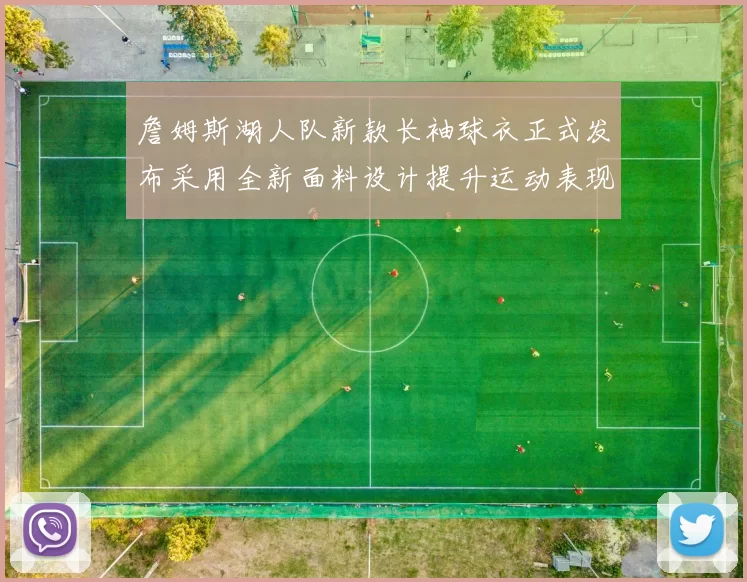 詹姆斯湖人队新款长袖球衣正式发布采用全新面料设计提升运动表现