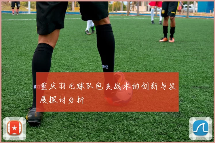 重庆羽毛球队包夹战术的创新与发展探讨分析