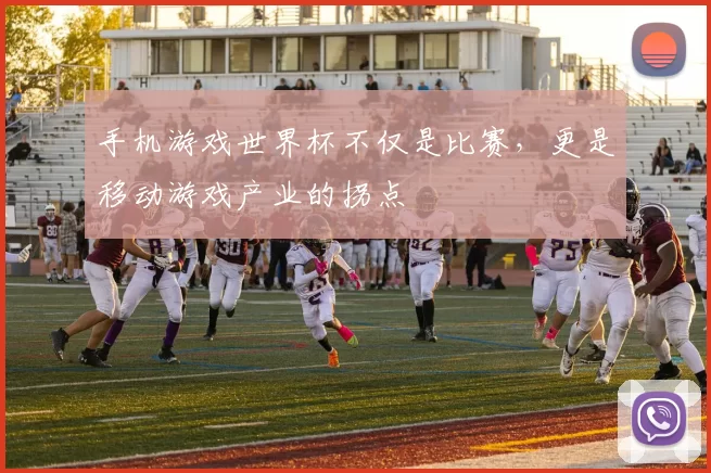 手机游戏世界杯不仅是比赛,更是移动游戏产业的拐点