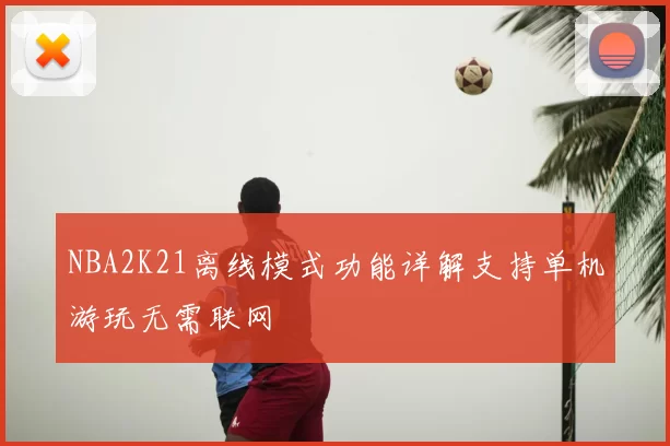 NBA2K21离线模式功能详解支持单机游玩无需联网