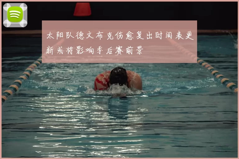 太阳队德文布克伤愈复出时间表更新或将影响季后赛前景
