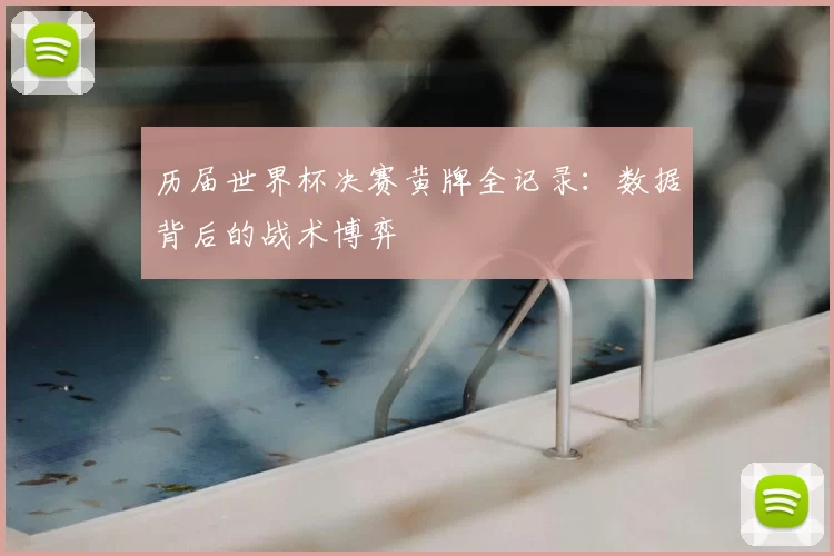 历届世界杯决赛黄牌全记录:数据背后的战术博弈