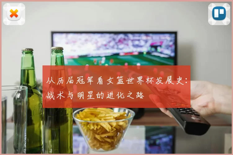 从历届冠军看女篮世界杯发展史：战术与明星的进化之路