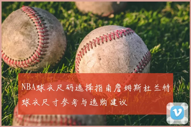 NBA球衣尺码选择指南詹姆斯杜兰特球衣尺寸参考与选购建议