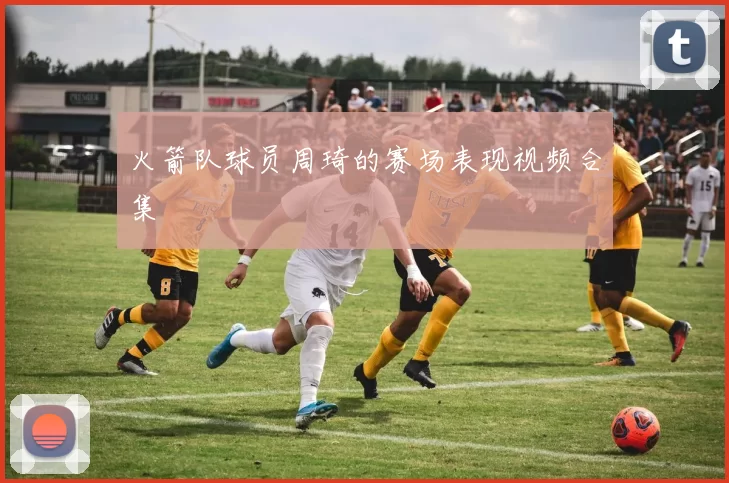 火箭队球员周琦的赛场表现视频合集