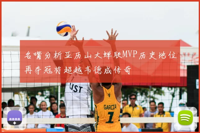 名嘴分析亚历山大蝉联MVP历史地位再夺冠将超越韦德成传奇