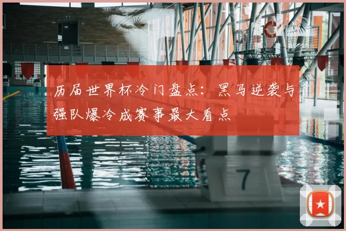 历届世界杯冷门盘点：黑马逆袭与强队爆冷成赛事最大看点