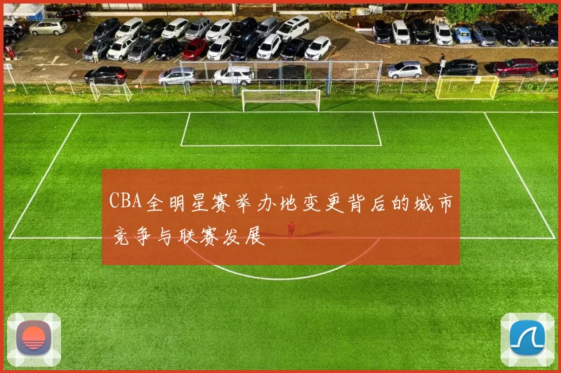 CBA全明星赛举办地变更背后的城市竞争与联赛发展