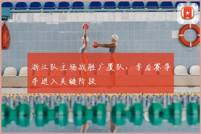 浙江队主场战胜广厦队，季后赛争夺进入关键阶段