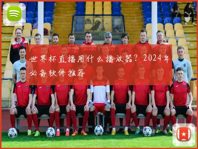 世界杯直播用什么播放器？2024年必备软件推荐